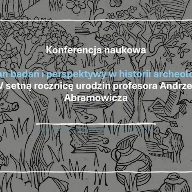 Konferencja „Stan badań i perspektywy w historii archeologii” w setną rocznicę urodzin Profesora Andrzeja Abramowicza